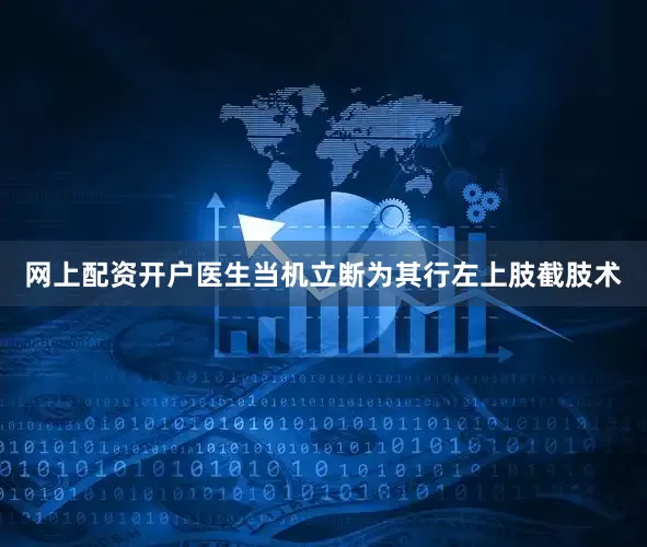 网上配资开户医生当机立断为其行左上肢截肢术
