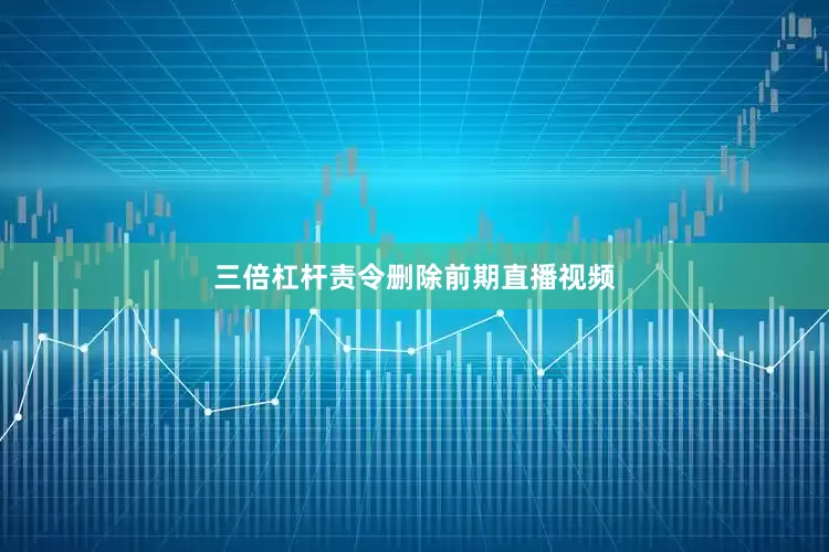 三倍杠杆责令删除前期直播视频