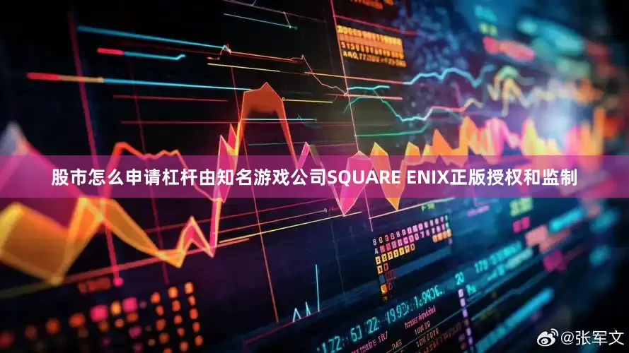 股市怎么申请杠杆由知名游戏公司SQUARE ENIX正版授权和监制
