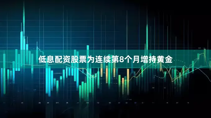 低息配资股票为连续第8个月增持黄金