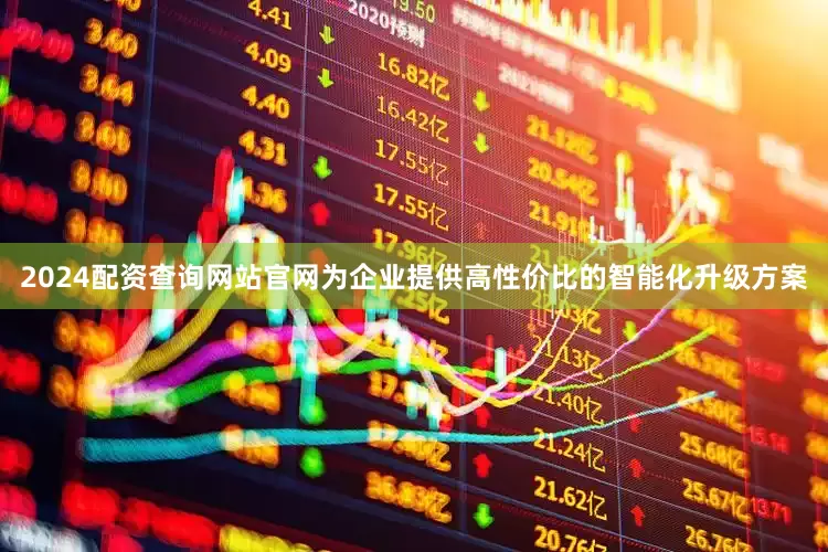 2024配资查询网站官网为企业提供高性价比的智能化升级方案
