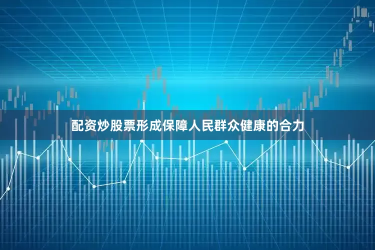 配资炒股票形成保障人民群众健康的合力