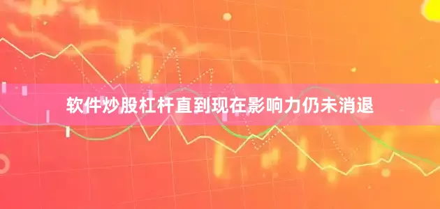 软件炒股杠杆直到现在影响力仍未消退