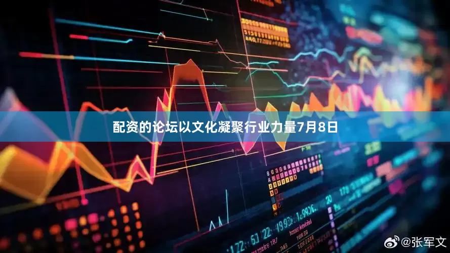 配资的论坛以文化凝聚行业力量7月8日