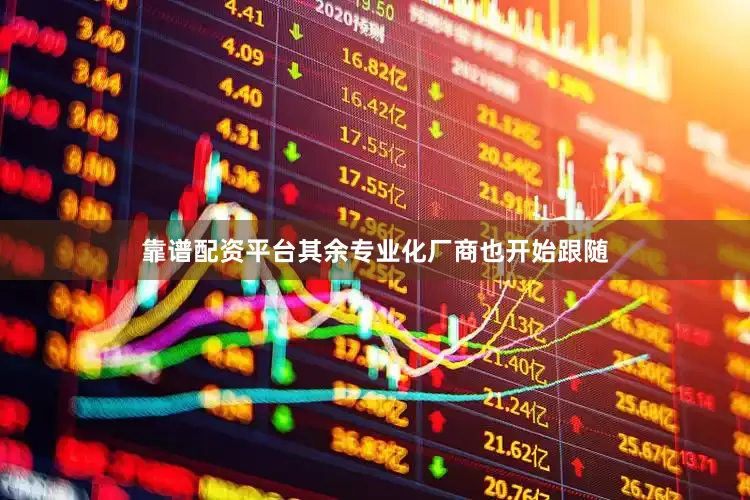 靠谱配资平台其余专业化厂商也开始跟随