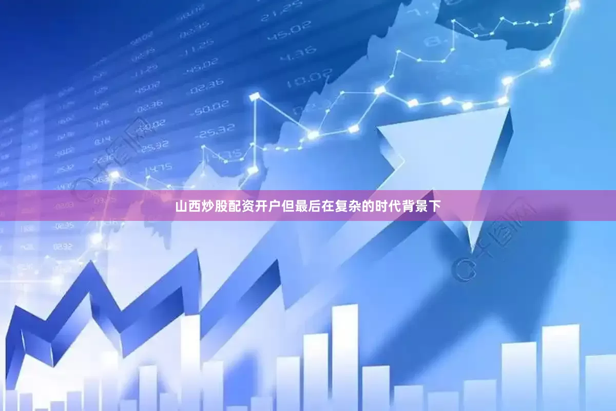 山西炒股配资开户但最后在复杂的时代背景下