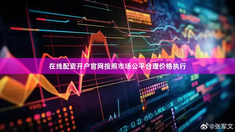 在线配资开户官网按照市场公平合理价格执行