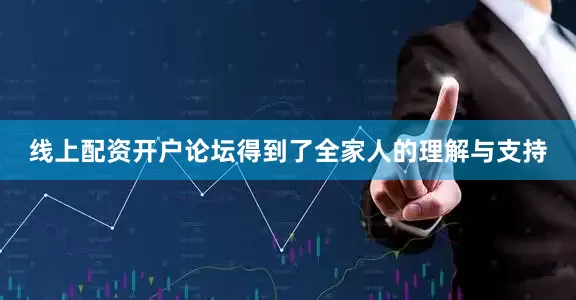 线上配资开户论坛得到了全家人的理解与支持