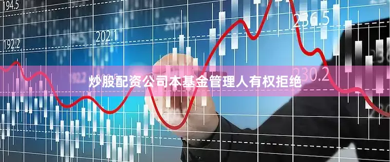 炒股配资公司本基金管理人有权拒绝