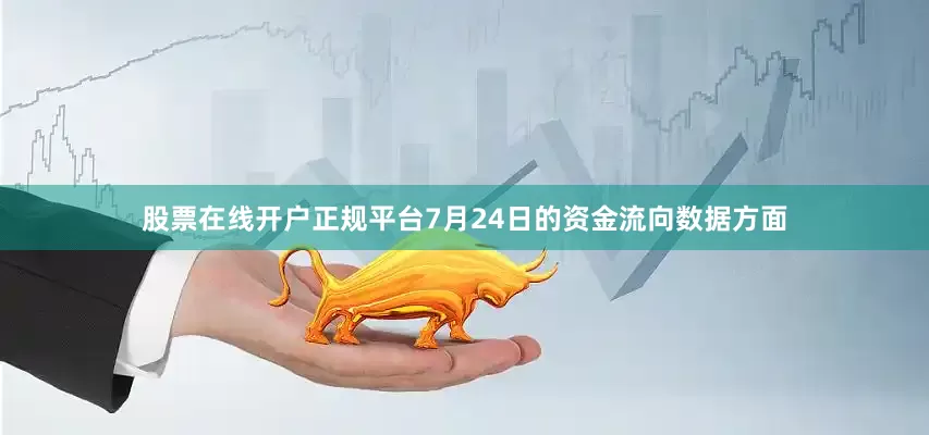 股票在线开户正规平台7月24日的资金流向数据方面