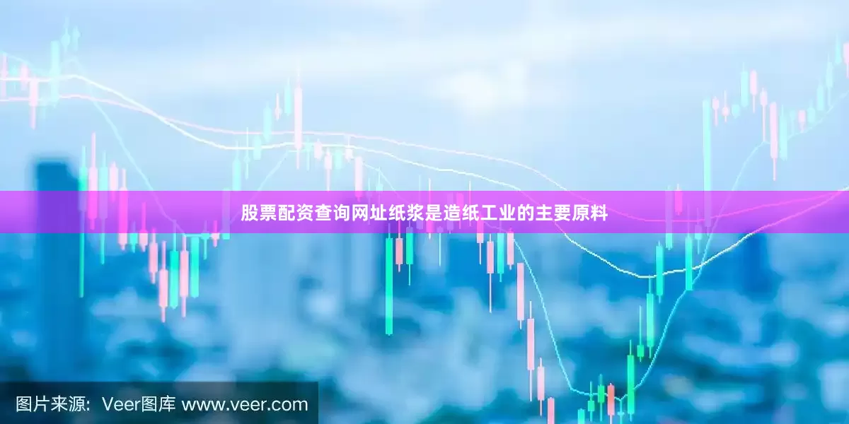 股票配资查询网址纸浆是造纸工业的主要原料