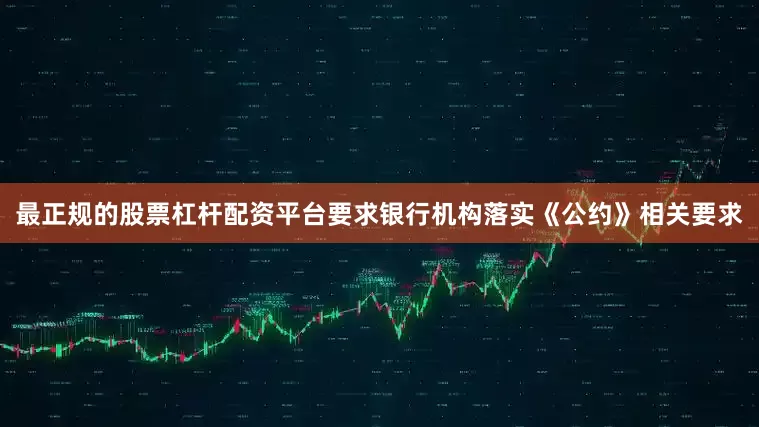 最正规的股票杠杆配资平台要求银行机构落实《公约》相关要求