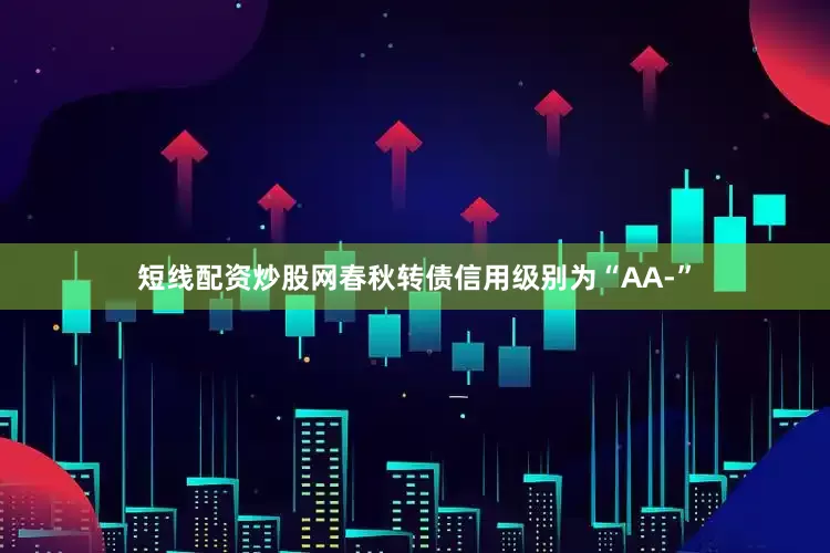 短线配资炒股网春秋转债信用级别为“AA-”