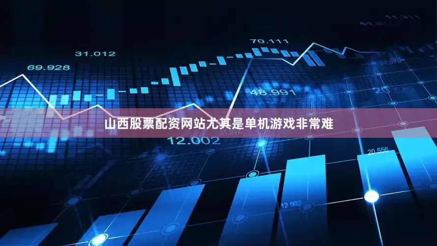山西股票配资网站尤其是单机游戏非常难
