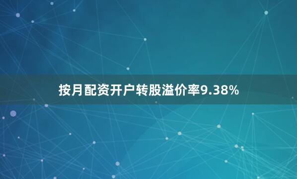 按月配资开户转股溢价率9.38%
