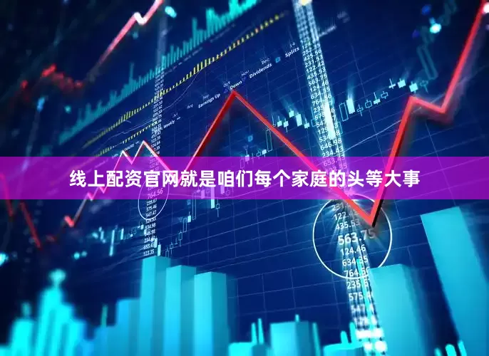 线上配资官网就是咱们每个家庭的头等大事