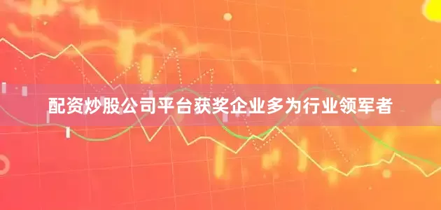 配资炒股公司平台获奖企业多为行业领军者