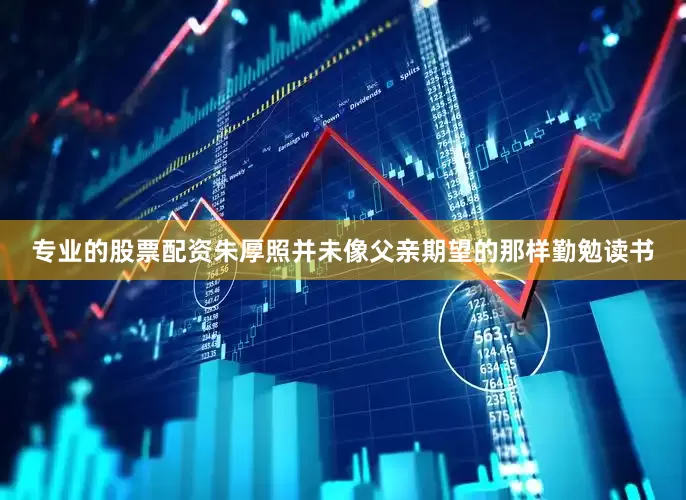 专业的股票配资朱厚照并未像父亲期望的那样勤勉读书