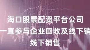 海口股票配资平台公司亦一直参与企业回收及线下销售