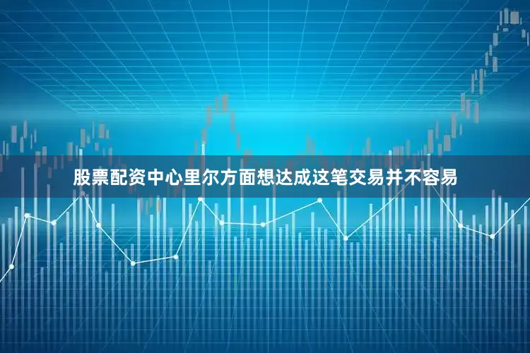 股票配资中心里尔方面想达成这笔交易并不容易