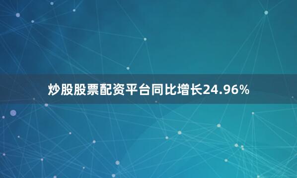 炒股股票配资平台同比增长24.96%