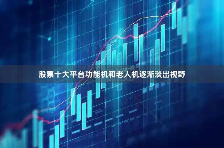 股票十大平台功能机和老人机逐渐淡出视野