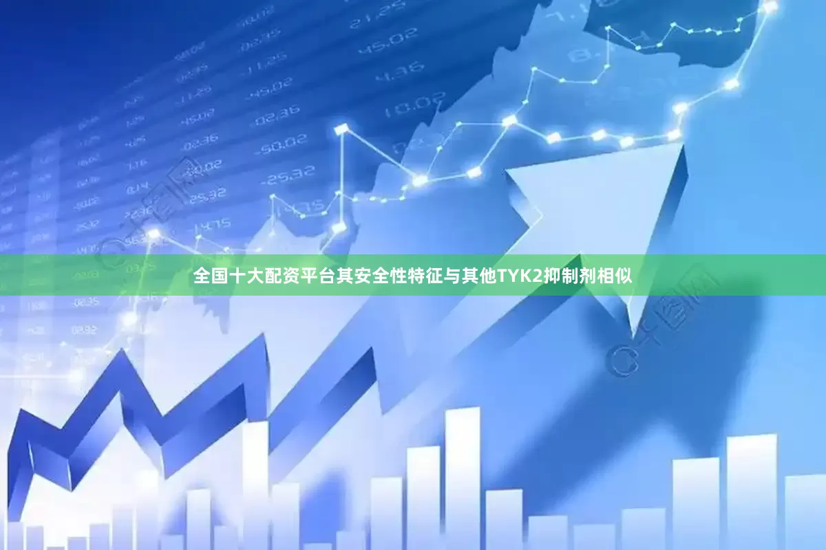 全国十大配资平台其安全性特征与其他TYK2抑制剂相似
