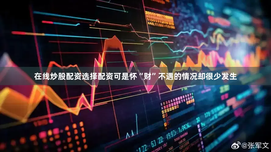 在线炒股配资选择配资可是怀“财”不遇的情况却很少发生
