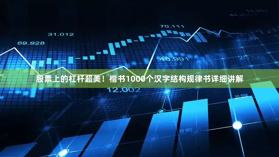 股票上的杠杆超美！楷书1000个汉字结构规律书详细讲解