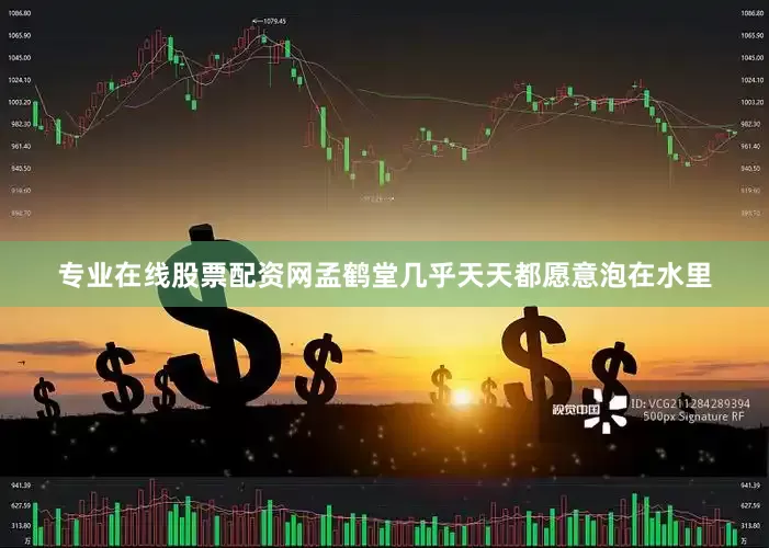 专业在线股票配资网孟鹤堂几乎天天都愿意泡在水里