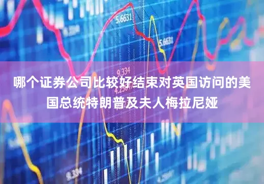 哪个证券公司比较好结束对英国访问的美国总统特朗普及夫人梅拉尼娅