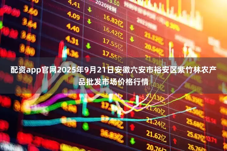 配资app官网2025年9月21日安徽六安市裕安区紫竹林农产品批发市场价格行情
