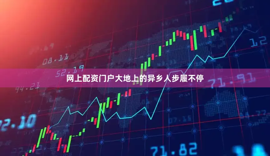 网上配资门户大地上的异乡人步履不停