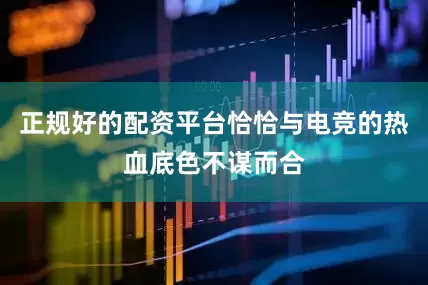 正规好的配资平台恰恰与电竞的热血底色不谋而合
