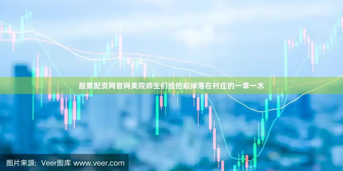 股票配资网官网美院师生们捡拾起掉落在村庄的一草一木