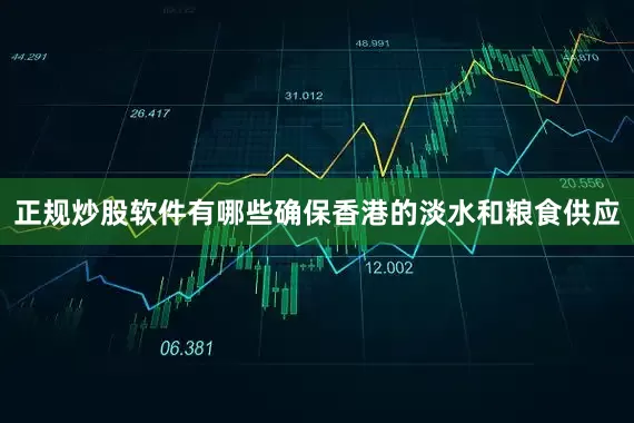 正规炒股软件有哪些确保香港的淡水和粮食供应