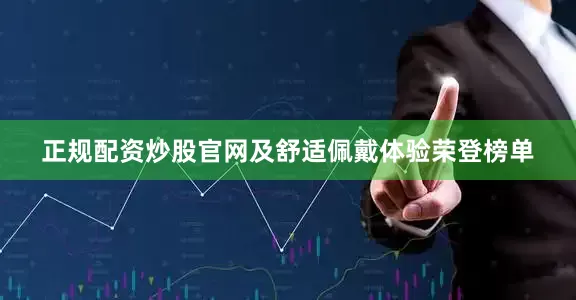 正规配资炒股官网及舒适佩戴体验荣登榜单