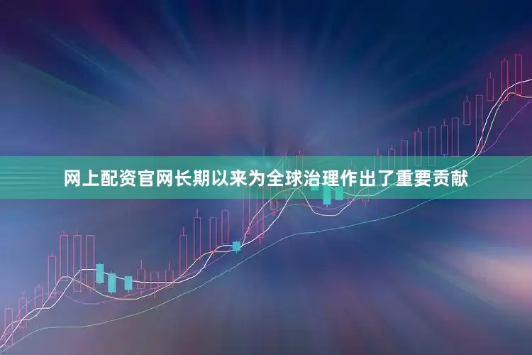 网上配资官网长期以来为全球治理作出了重要贡献