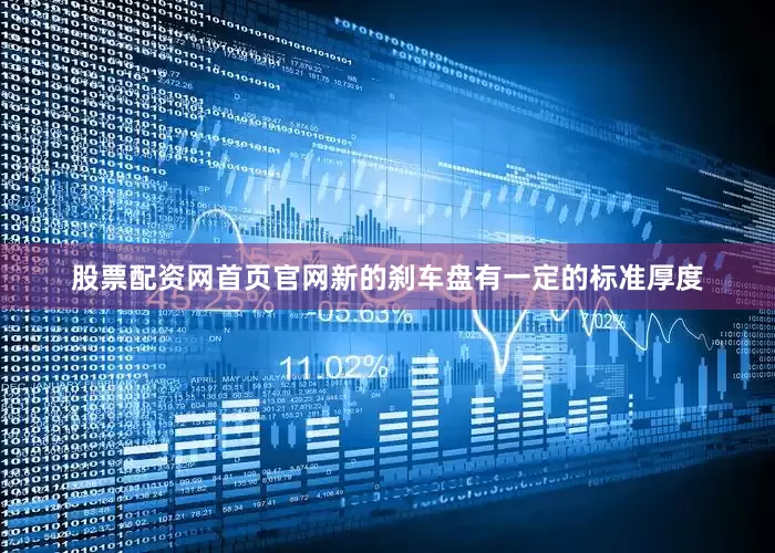 股票配资网首页官网新的刹车盘有一定的标准厚度